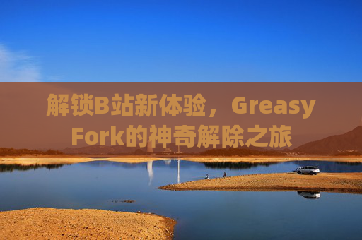 解锁B站新体验，GreasyFork的神奇解除之旅